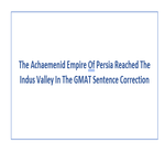 The Achaemenid Empire Of Persia Reached The Indus Valley In The GMAT Sentence Correction